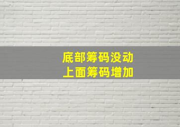 底部筹码没动 上面筹码增加